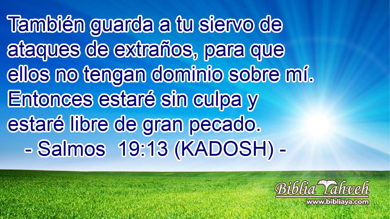  También guarda a tu siervo de ataques de extraños, para que ellos no tengan dominio sobre mí. Entonces estaré sin culpa y estaré libre de gran pecado. 