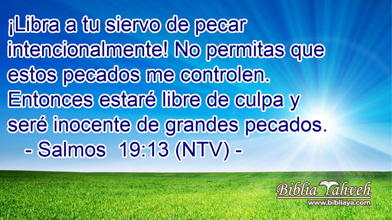 ¡Libra a tu siervo de pecar intencionalmente! No permitas que estos pecados me controlen. Entonces estaré libre de culpa y seré inocente de grandes pecados.