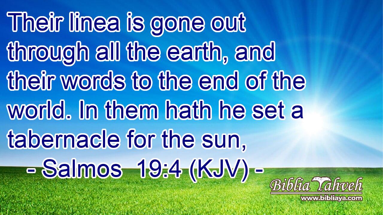 Their linea is gone out through all the earth, and their words to the end of the world. In them hath he set a tabernacle for the sun,