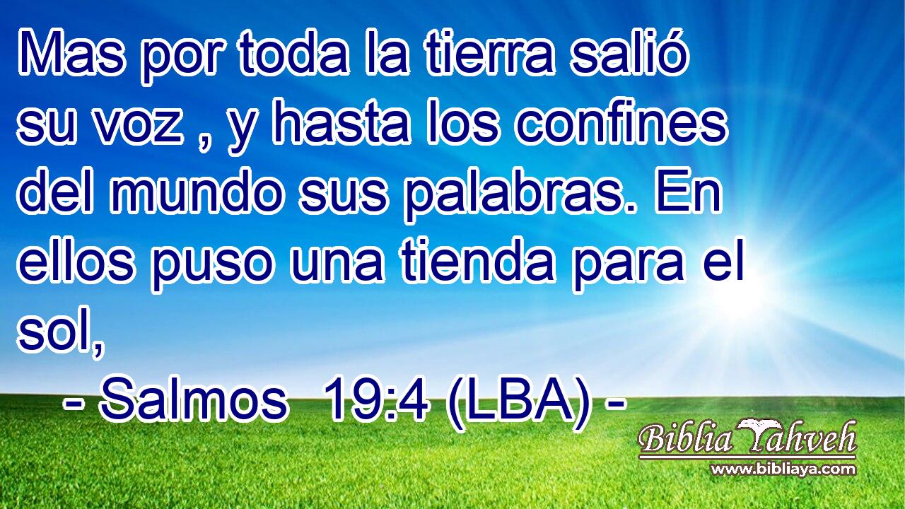Mas por toda la tierra salió su voz , y hasta los confines del mundo sus palabras. En ellos puso una tienda para el sol,