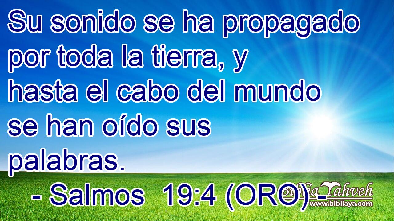  Su sonido se ha propagado por toda la tierra, y hasta el cabo del mundo se han oído sus palabras. 
