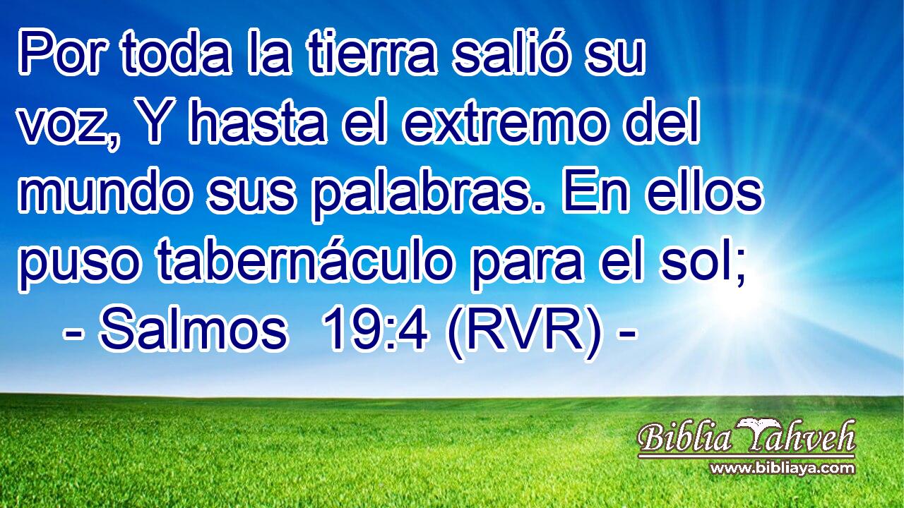 Por toda la tierra salió su voz, Y hasta el extremo del mundo sus palabras. En ellos puso tabernáculo para el sol;
