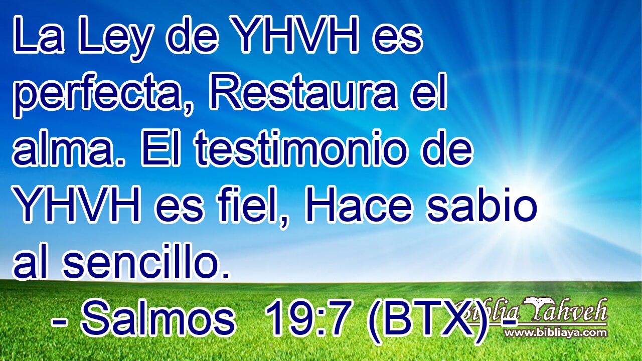 La Ley de YHVH es perfecta, Restaura el alma. El testimonio de YHVH es fiel, Hace sabio al sencillo.