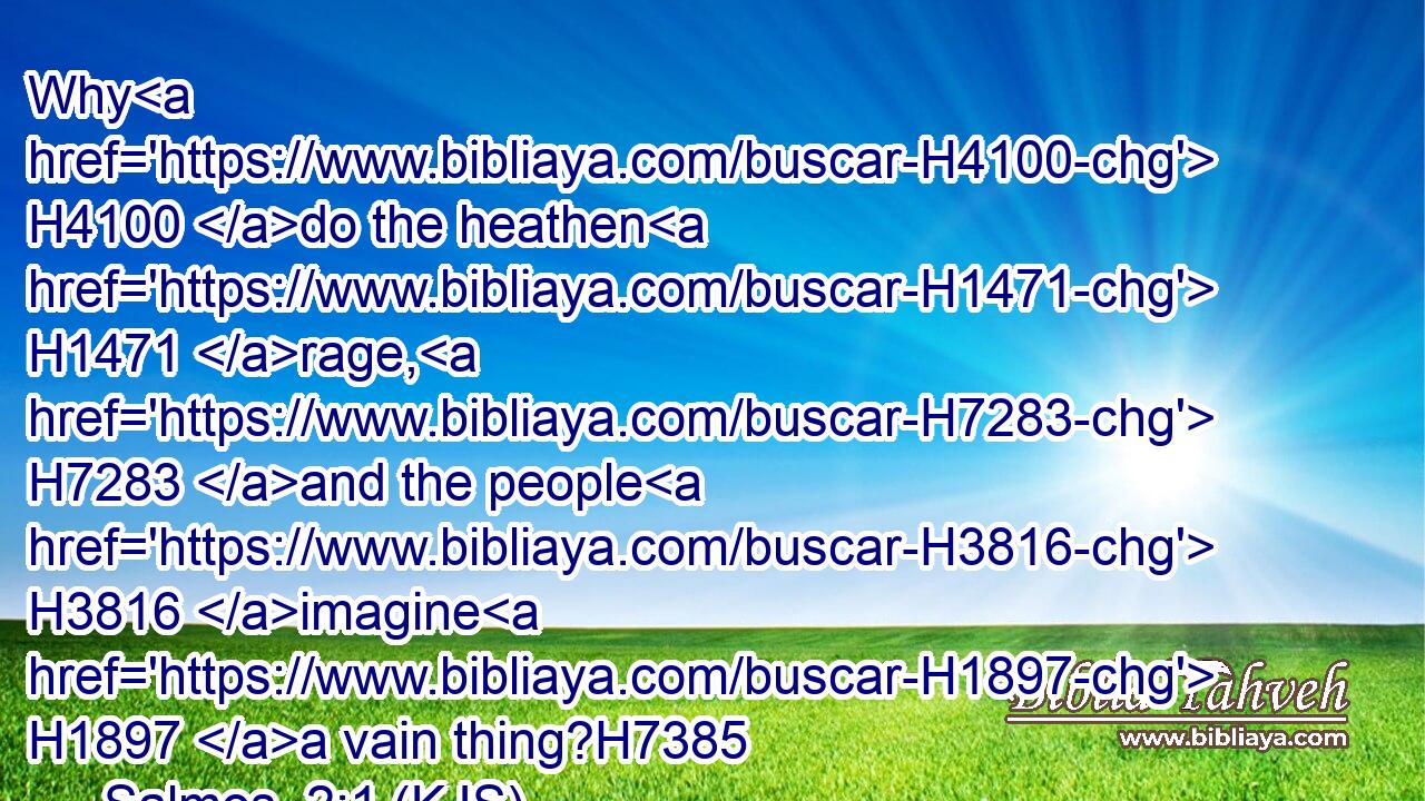 Why H4100 do the heathen H1471 rage, H7283 and the people H3816 imagine H1897 a vain thing?H7385