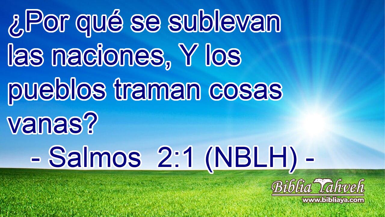  ¿Por qué se sublevan las naciones, Y los pueblos traman cosas vanas? 