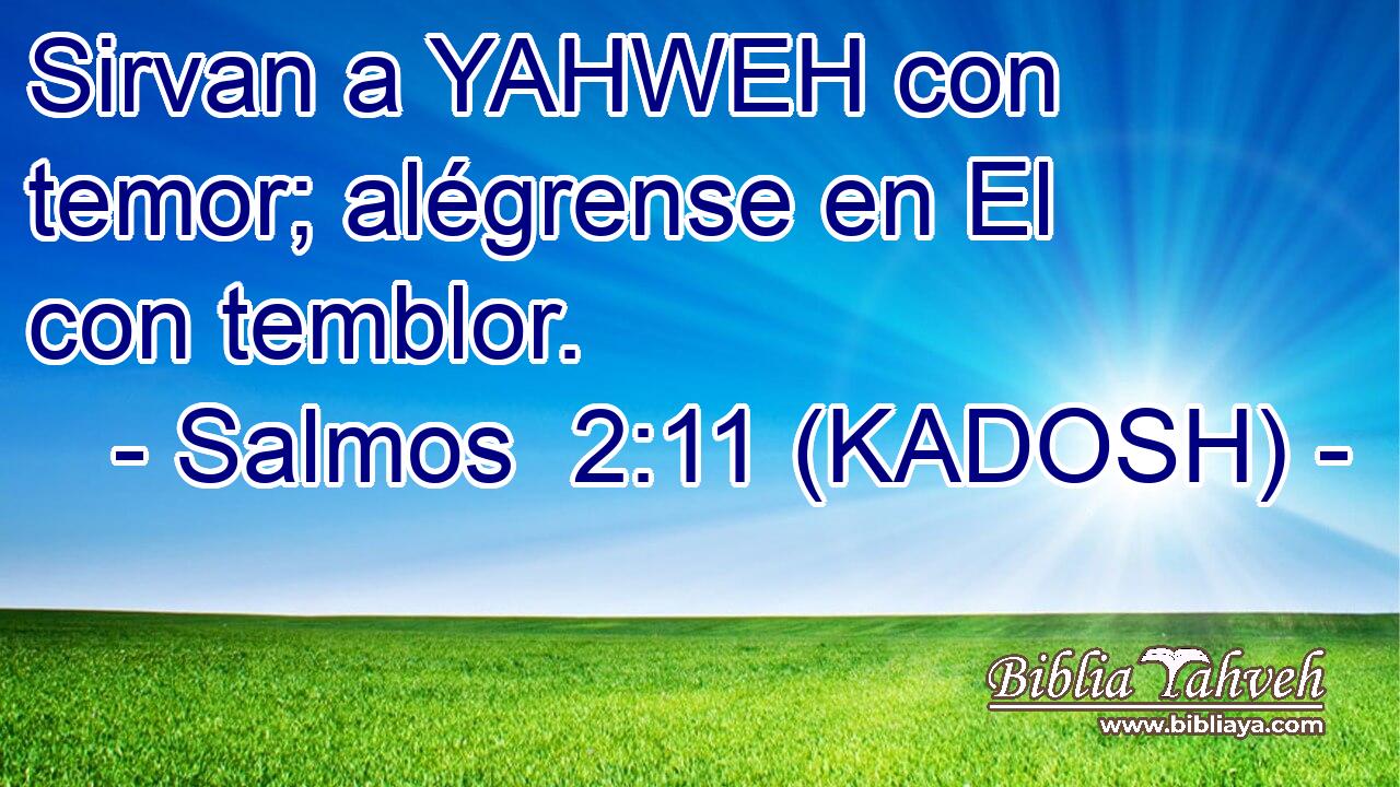  Sirvan a YAHWEH con temor; alégrense en El con temblor. 