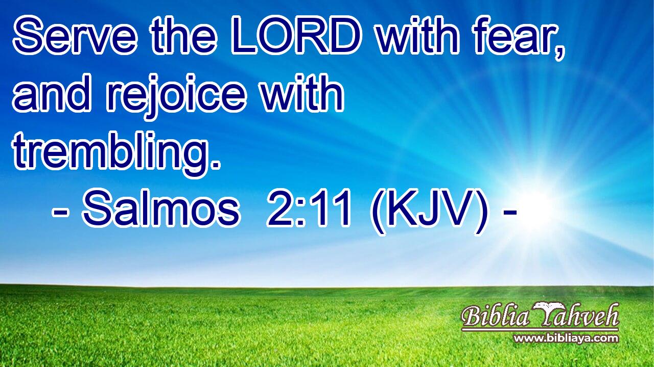Serve the LORD with fear, and rejoice with trembling.