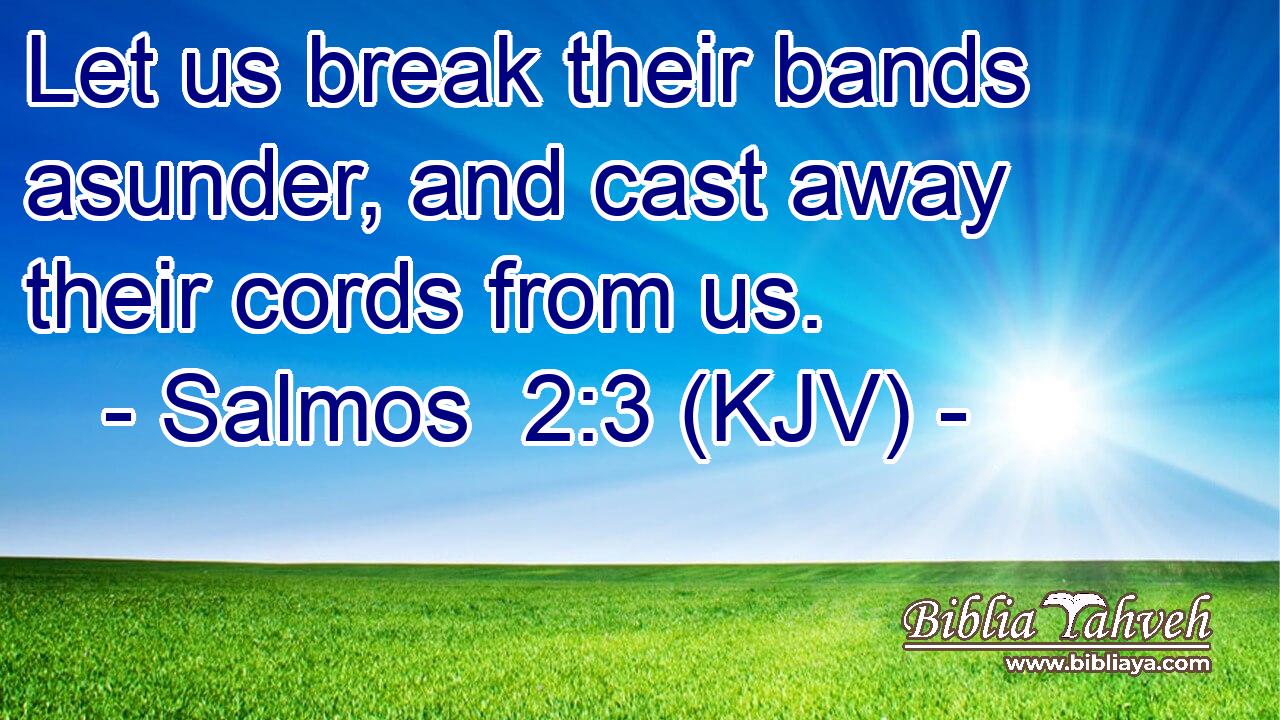 Let us break their bands asunder, and cast away their cords from us.