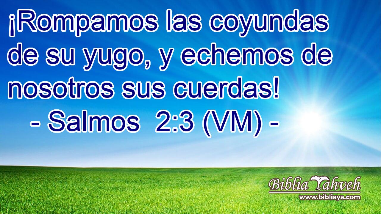  ¡Rompamos las coyundas de su yugo, y echemos de nosotros sus cuerdas! 