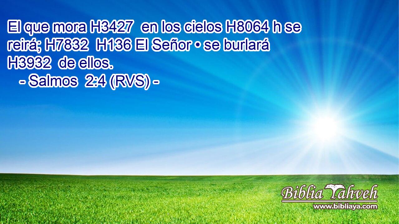 El que mora H3427  en los cielos H8064 h se reirá; H7832  H136 El Señor • se burlará H3932  de ellos. 