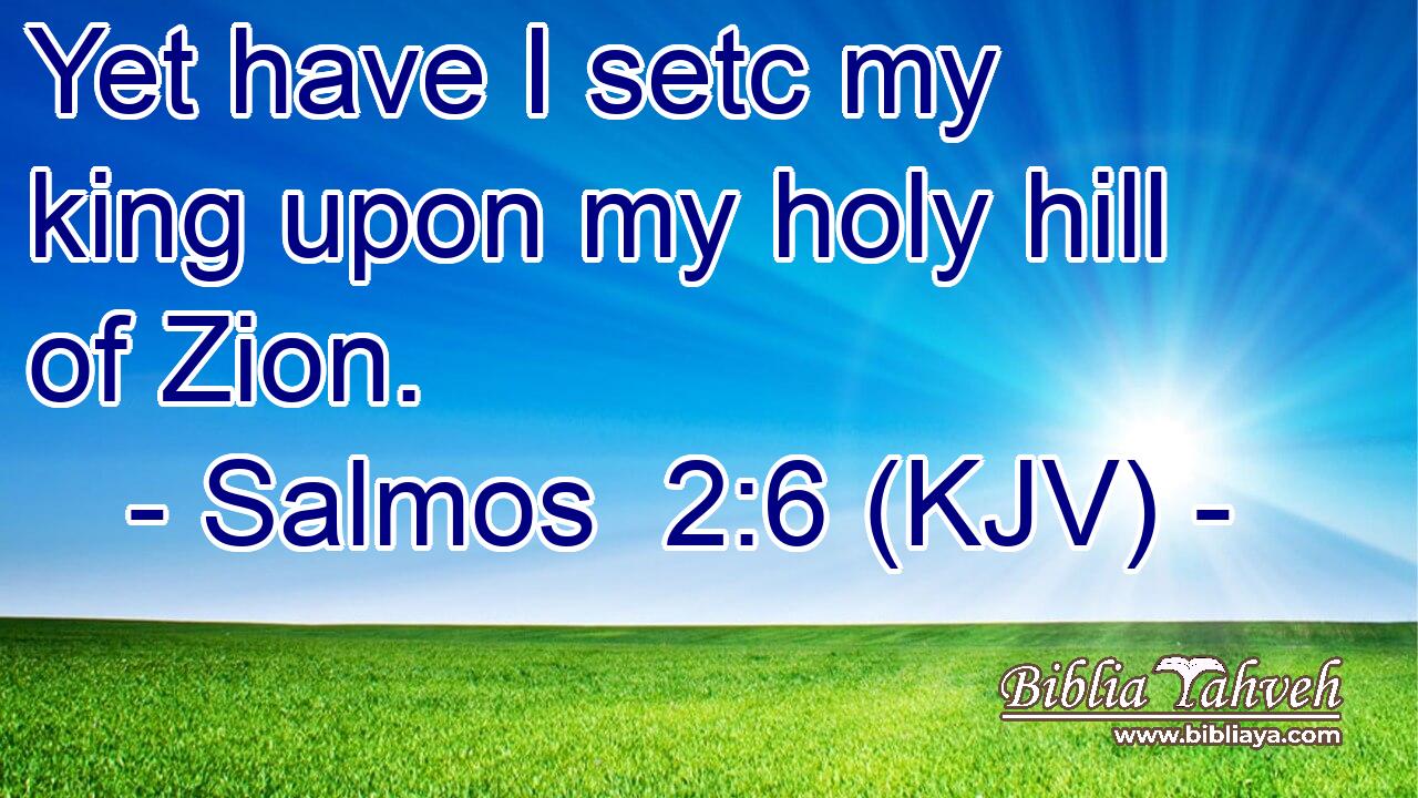 Yet have I setc my king upon my holy hill of Zion.