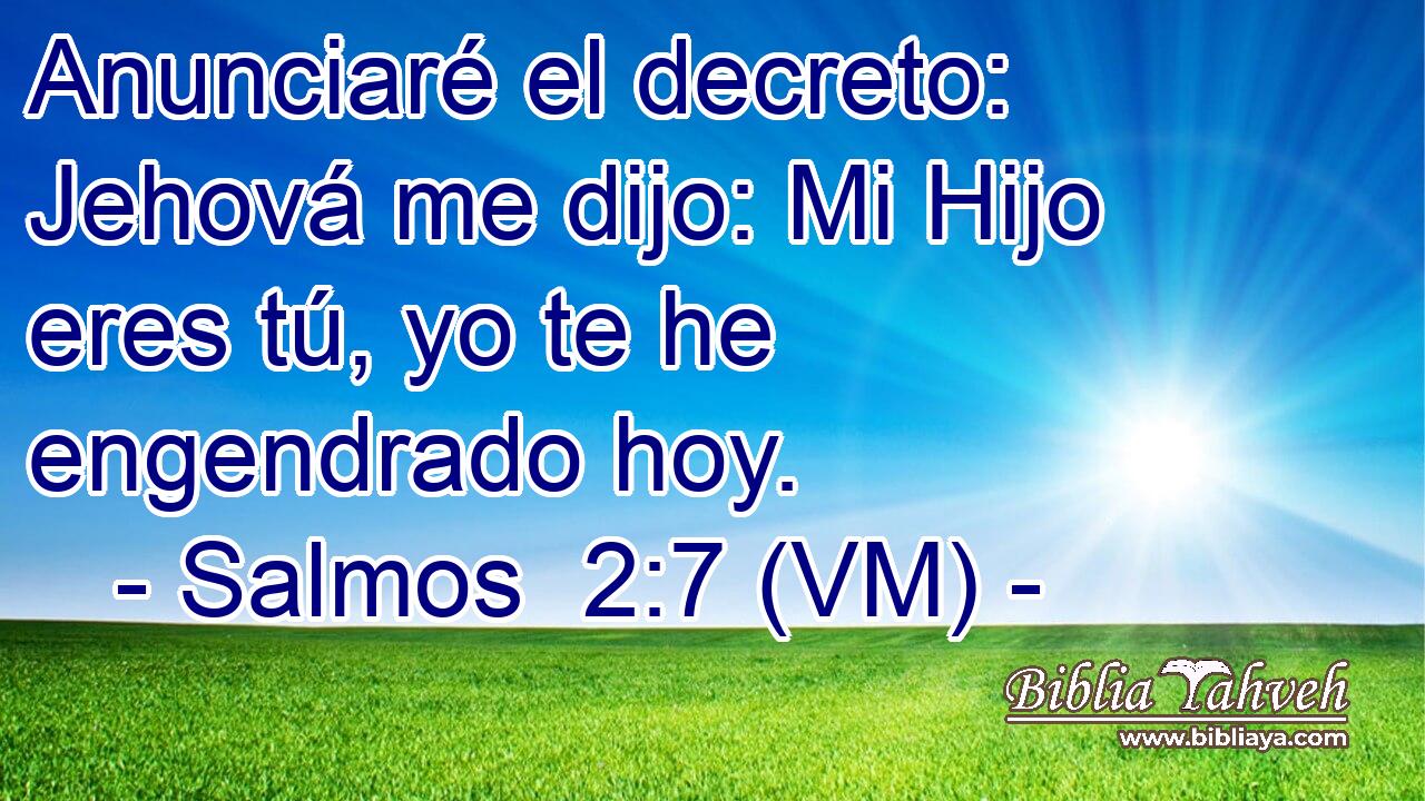  Anunciaré el decreto: Jehová me dijo: Mi Hijo eres tú, yo te he engendrado hoy. 
