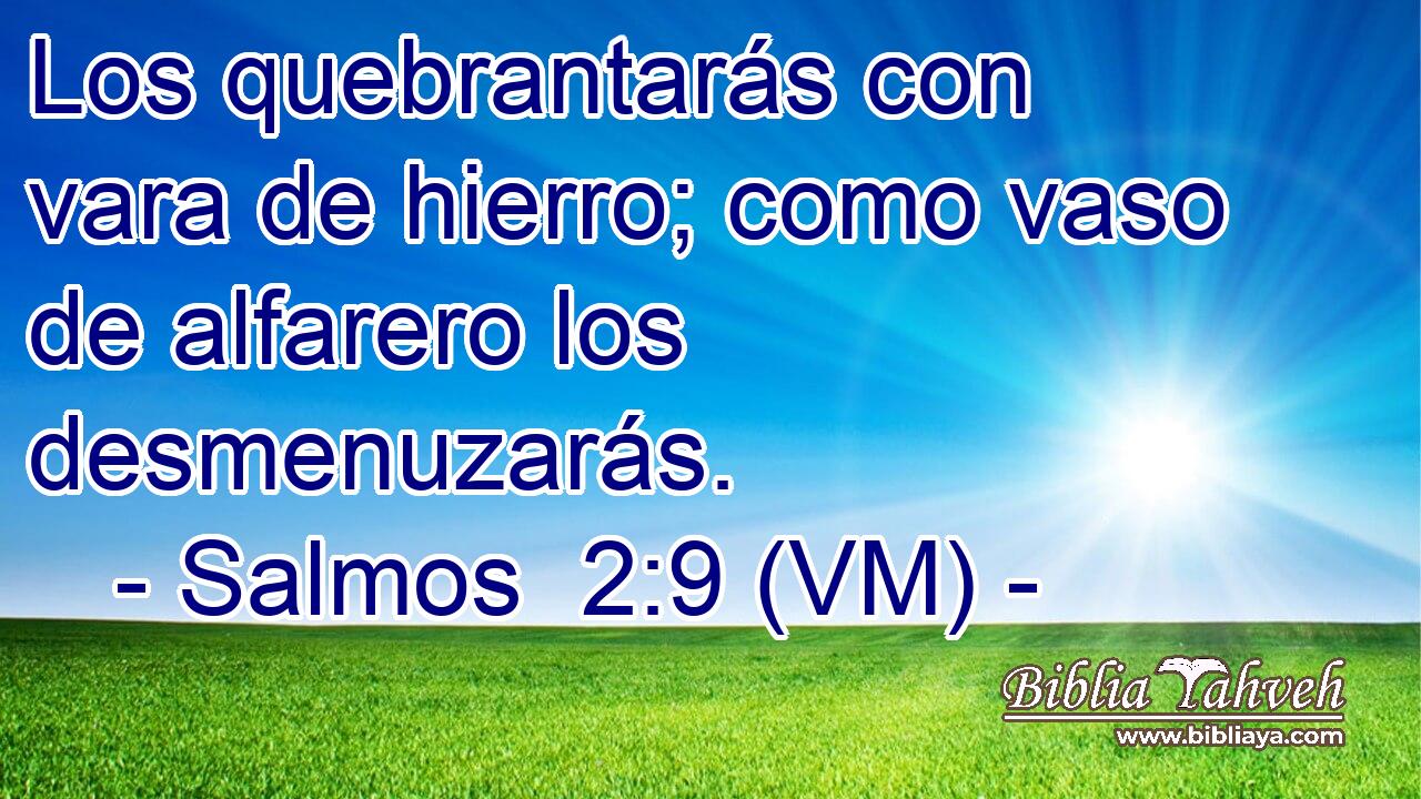  Los quebrantarás con vara de hierro; como vaso de alfarero los desmenuzarás. 