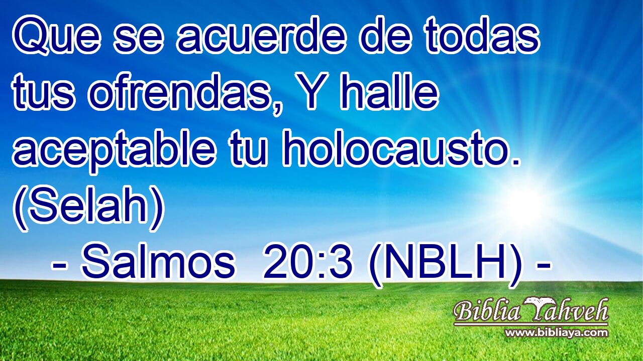  Que se acuerde de todas tus ofrendas, Y halle aceptable tu holocausto. (Selah) 