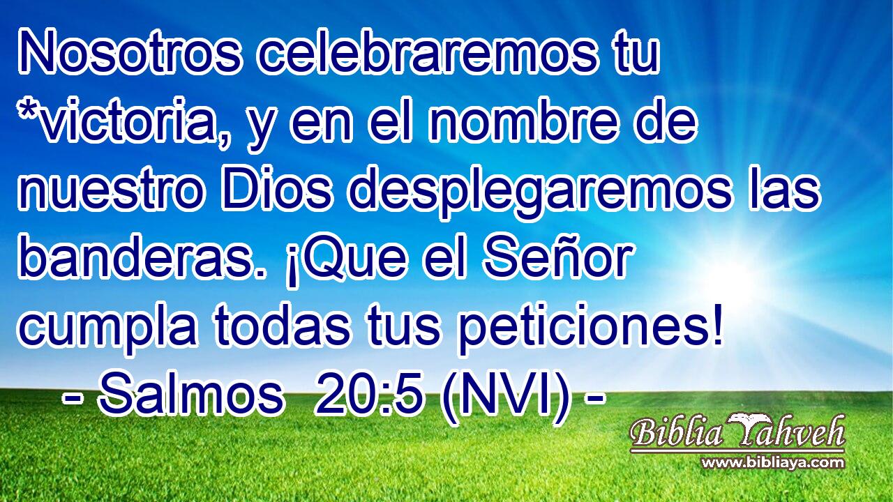  Nosotros celebraremos tu *victoria, y en el nombre de nuestro Dios desplegaremos las banderas. ¡Que el Señor cumpla todas tus peticiones! 