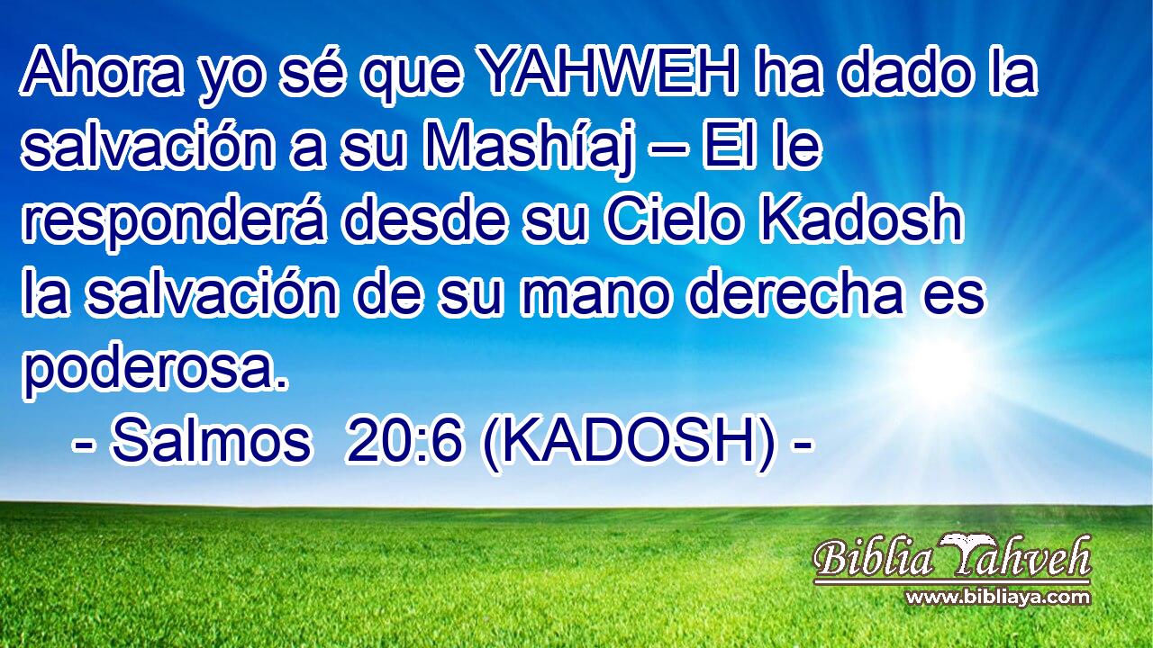  Ahora yo sé que YAHWEH ha dado la salvación a su Mashíaj – El le responderá desde su Cielo Kadosh la salvación de su mano derecha es poderosa. 