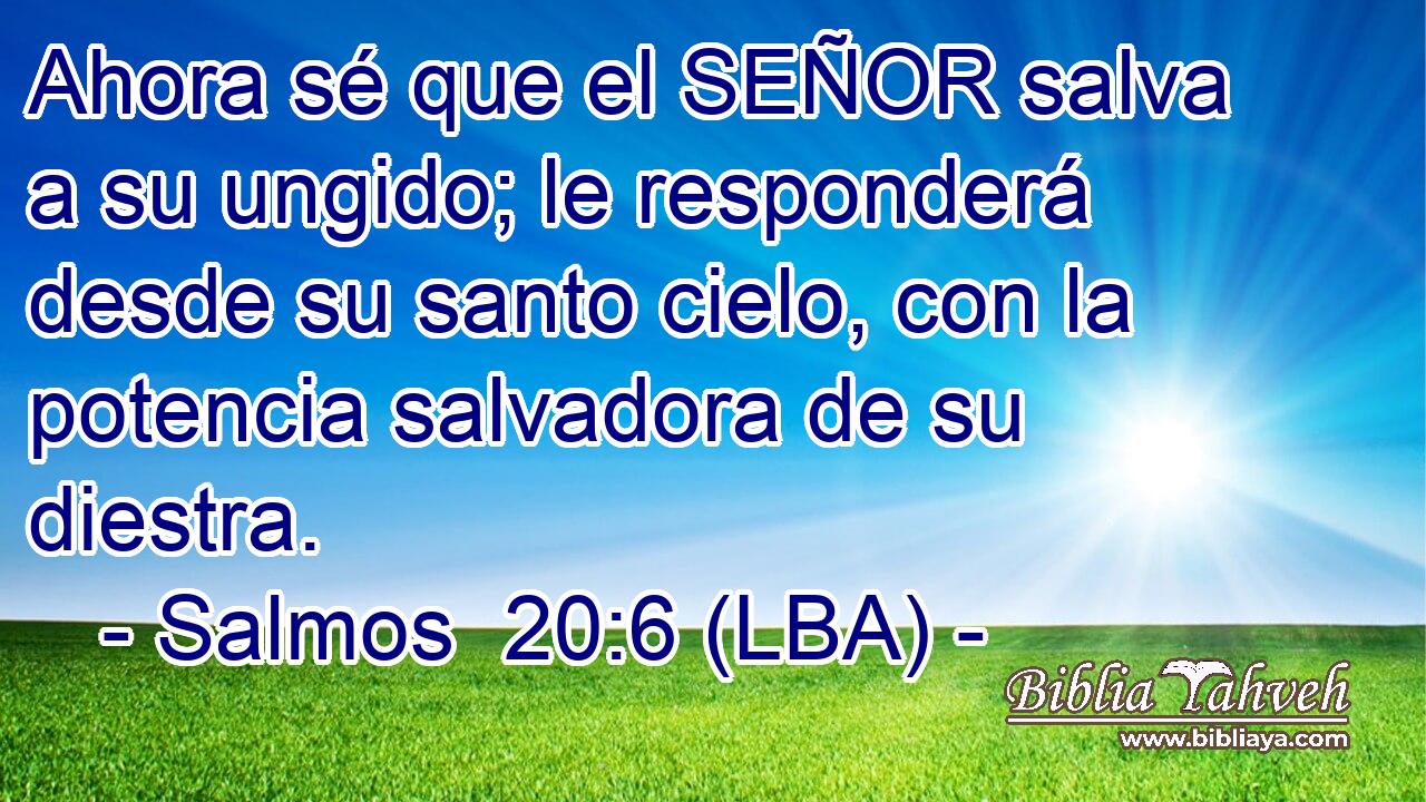 Ahora sé que el SEÑOR salva a su ungido; le responderá desde su santo cielo, con la potencia salvadora de su diestra.