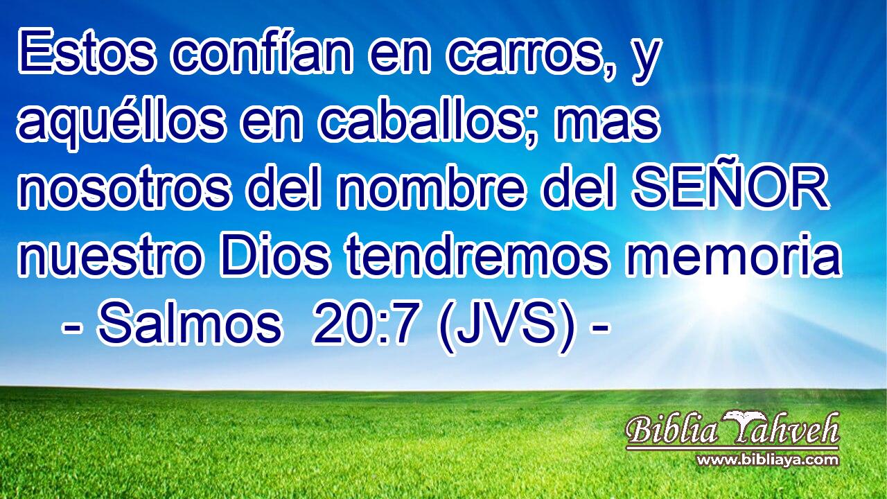 Estos confían en carros, y aquéllos en caballos; mas nosotros del nombre del SEÑOR nuestro Dios tendremos memoria