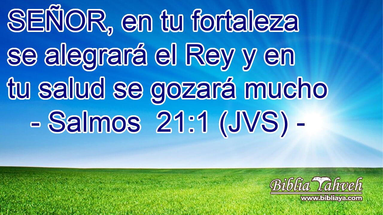 SEÑOR, en tu fortaleza se alegrará el Rey y en tu salud se gozará mucho