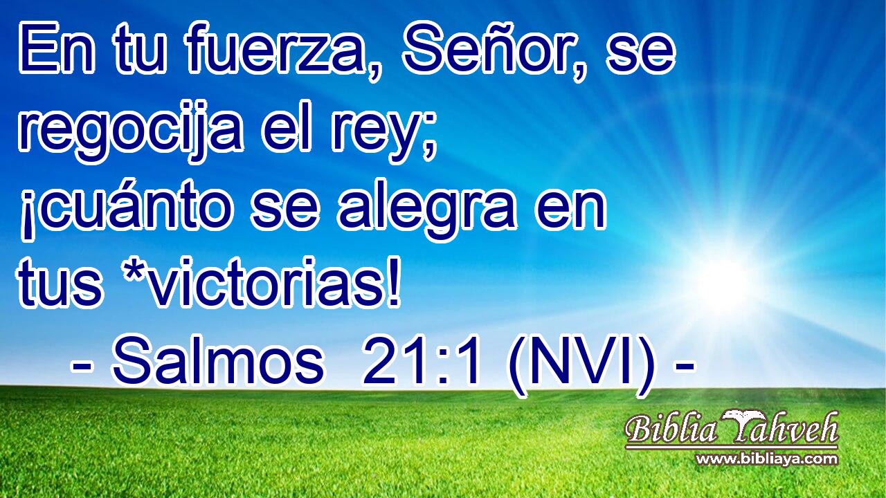  En tu fuerza, Señor, se regocija el rey; ¡cuánto se alegra en tus *victorias! 