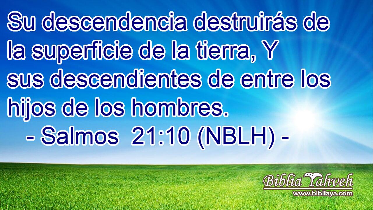  Su descendencia destruirás de la superficie de la tierra, Y sus descendientes de entre los hijos de los hombres. 