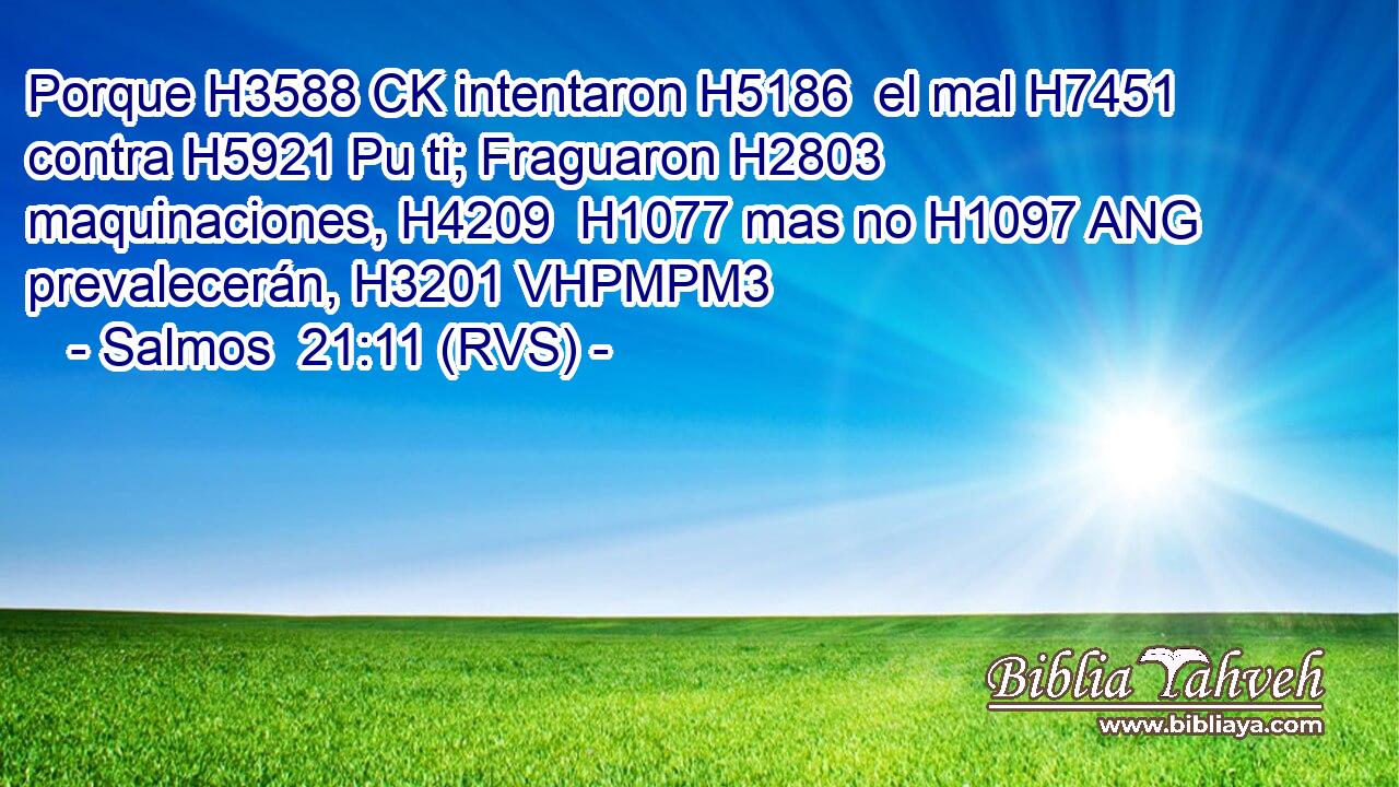 Porque H3588 CK intentaron H5186  el mal H7451  contra H5921 Pu ti; Fraguaron H2803  maquinaciones, H4209  H1077 mas no H1097 ANG prevalecerán, H3201 VHPMPM3 