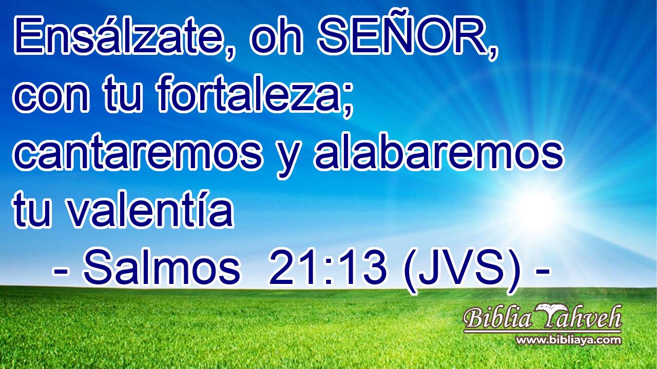 Ensálzate, oh SEÑOR, con tu fortaleza; cantaremos y alabaremos tu valentía