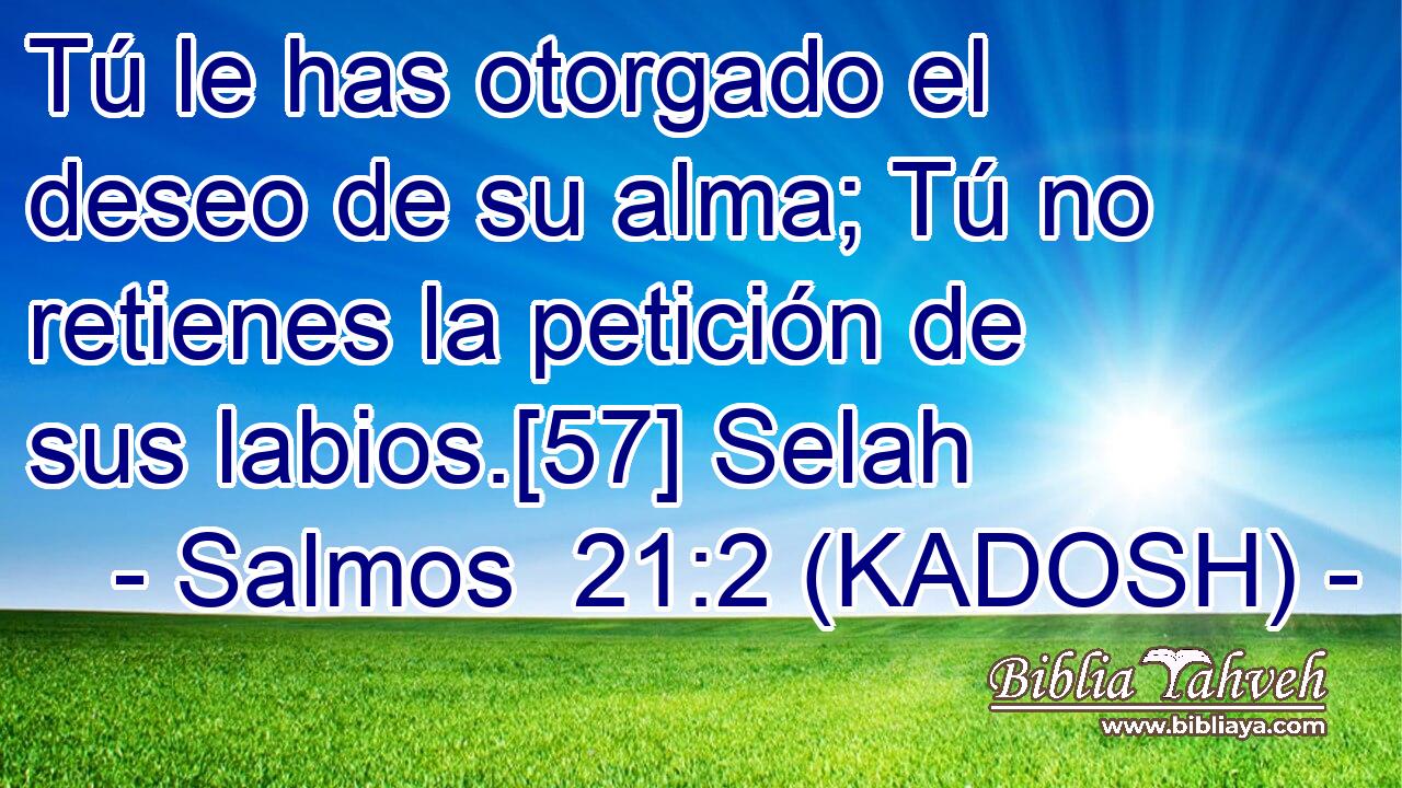  Tú le has otorgado el deseo de su alma; Tú no retienes la petición de sus labios.[57] Selah 