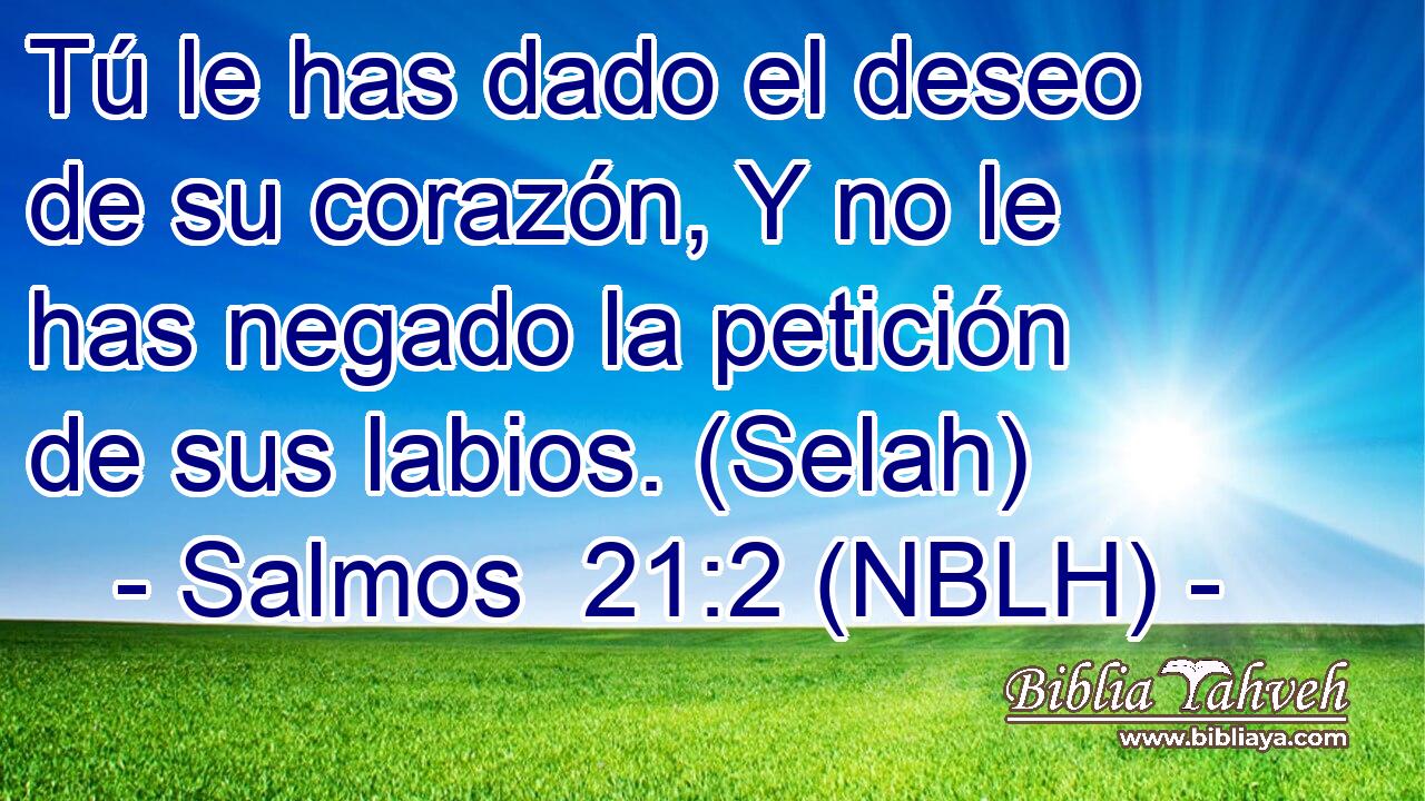  Tú le has dado el deseo de su corazón, Y no le has negado la petición de sus labios. (Selah) 