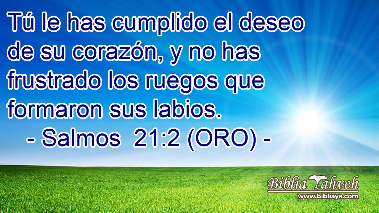  Tú le has cumplido el deseo de su corazón, y no has frustrado los ruegos que formaron sus labios. 