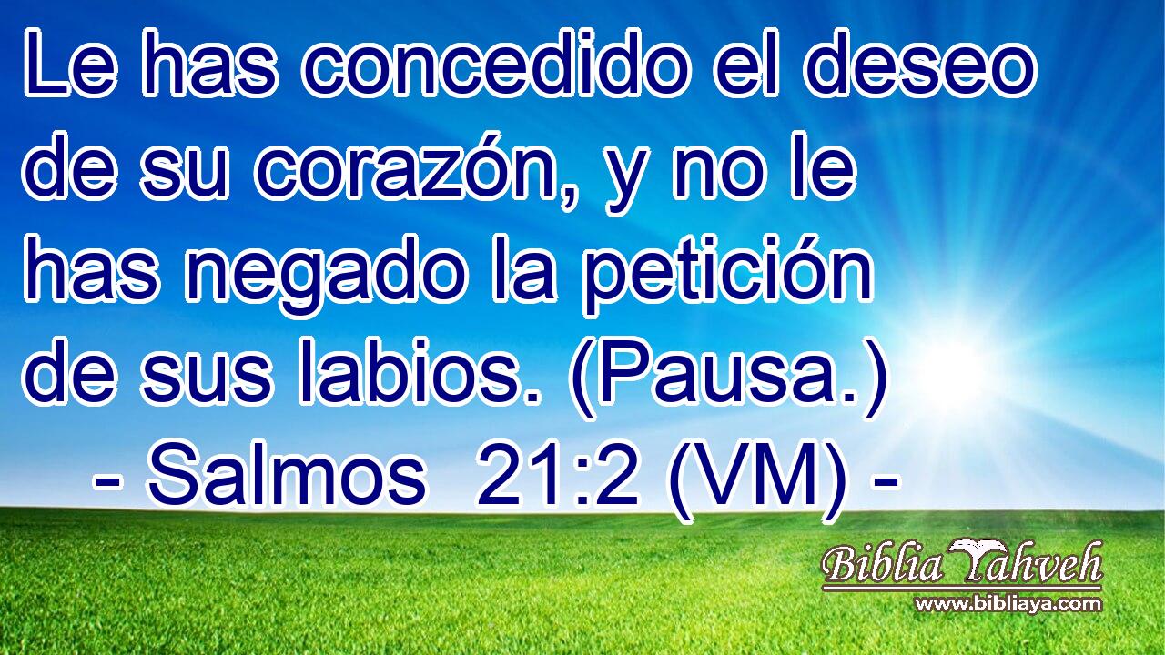  Le has concedido el deseo de su corazón, y no le has negado la petición de sus labios. (Pausa.) 
