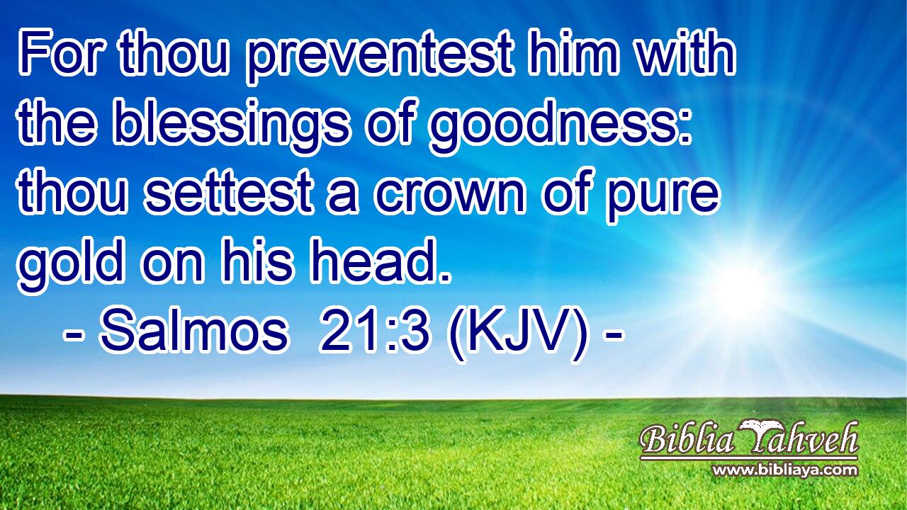 For thou preventest him with the blessings of goodness: thou settest a crown of pure gold on his head.