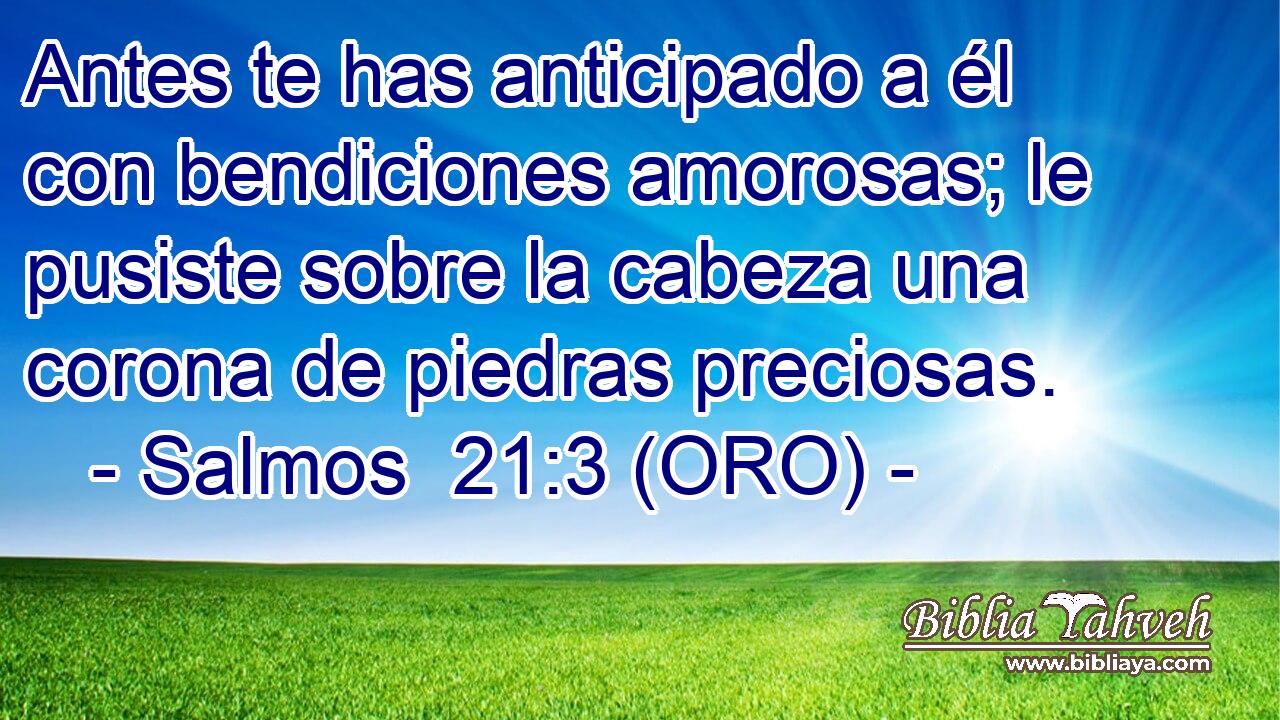  Antes te has anticipado a él con bendiciones amorosas; le pusiste sobre la cabeza una corona de piedras preciosas. 