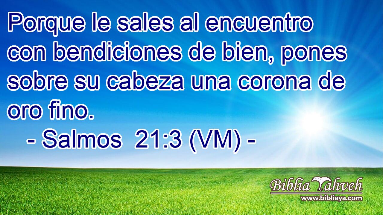  Porque le sales al encuentro con bendiciones de bien, pones sobre su cabeza una corona de oro fino. 