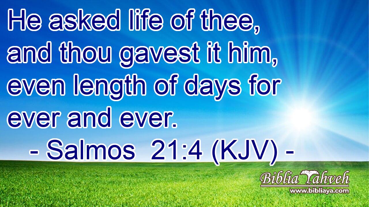 He asked life of thee, and thou gavest it him, even length of days for ever and ever.