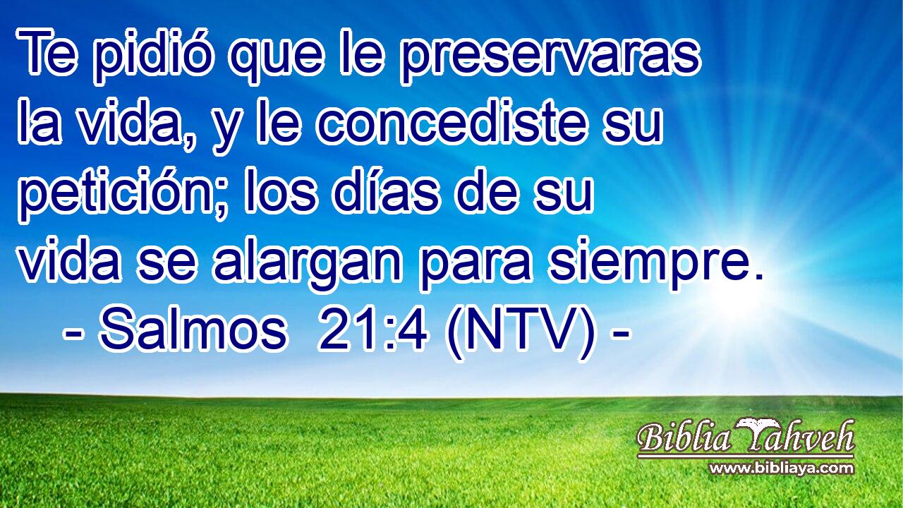 Te pidió que le preservaras la vida, y le concediste su petición; los días de su vida se alargan para siempre.