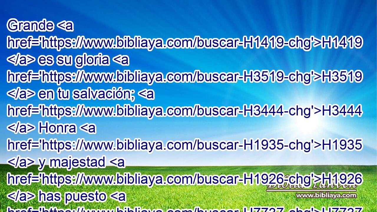 Grande H1419  es su gloria H3519  en tu salvación; H3444  Honra H1935  y majestad H1926  has puesto H7737  sobre H5921 Pu él. 