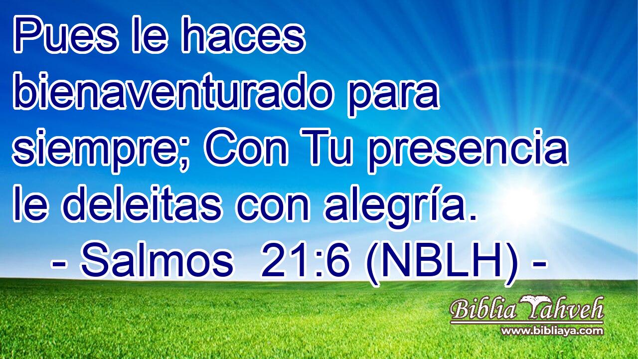  Pues le haces bienaventurado para siempre; Con Tu presencia le deleitas con alegría. 