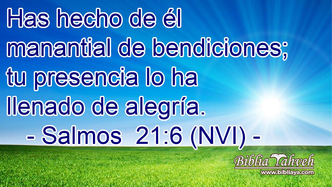  Has hecho de él manantial de bendiciones; tu presencia lo ha llenado de alegría. 