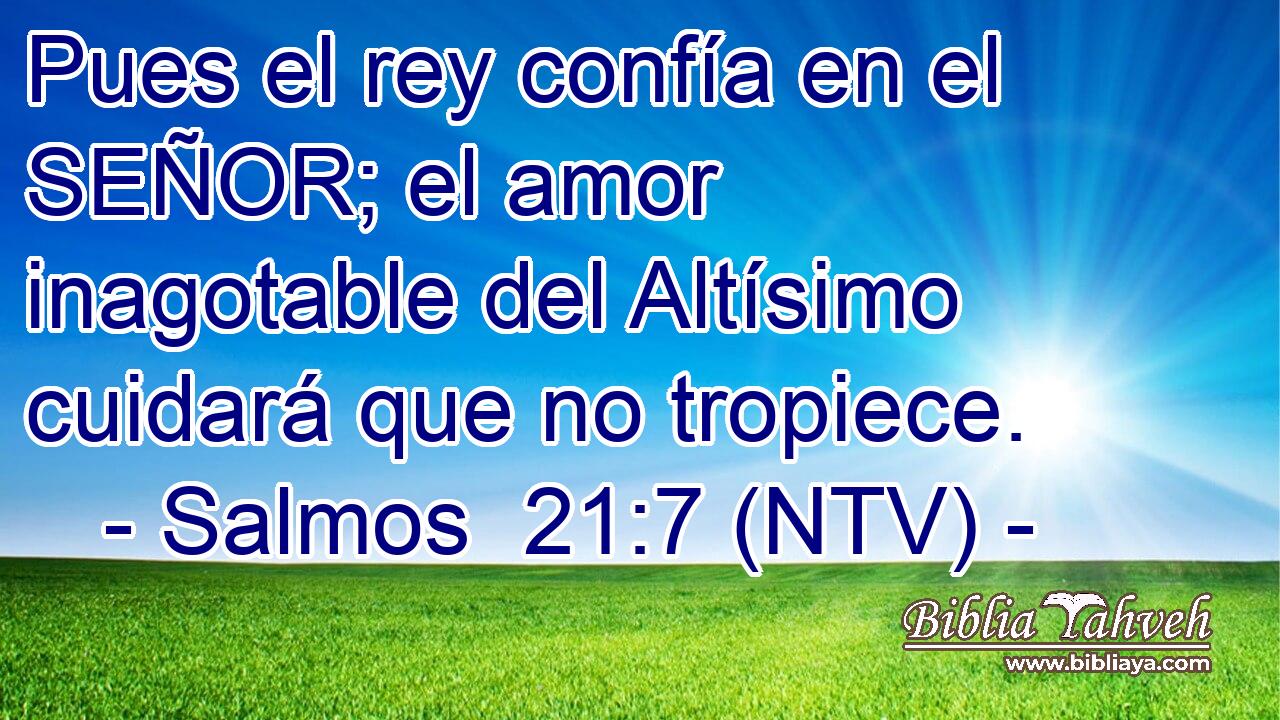 Pues el rey confía en el SEÑOR; el amor inagotable del Altísimo cuidará que no tropiece.