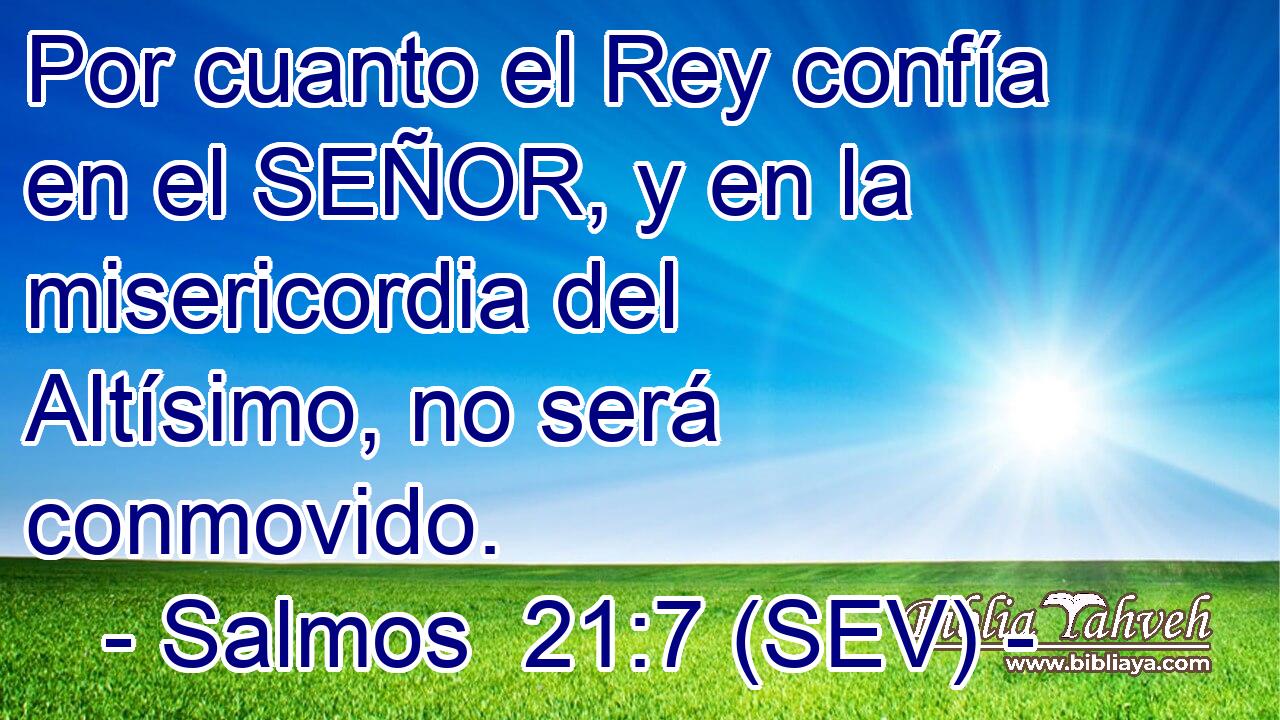 Por cuanto el Rey confía en el SEÑOR, y en la misericordia del Altísimo, no será conmovido.