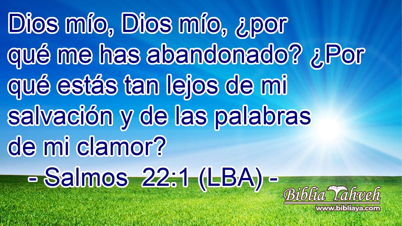 Dios mío, Dios mío, ¿por qué me has abandonado? ¿Por qué estás tan lejos de mi salvación y de las palabras de mi clamor?