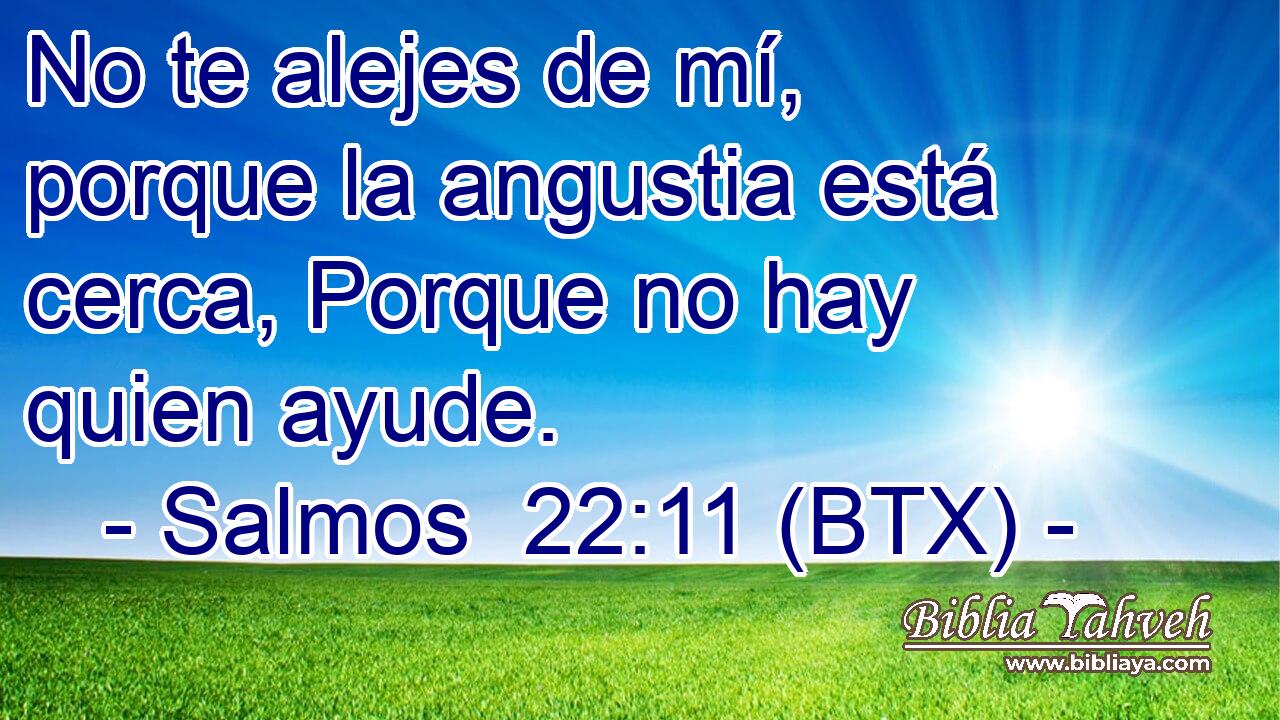 No te alejes de mí, porque la angustia está cerca, Porque no hay quien ayude.