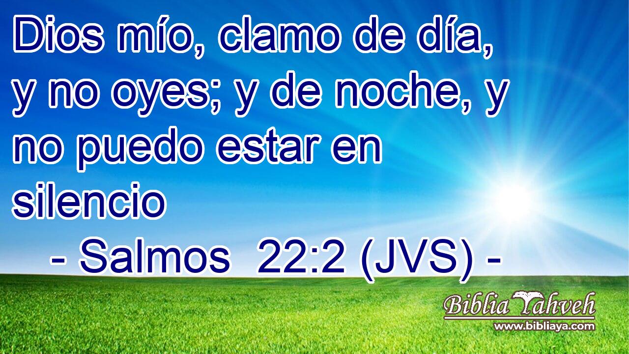 Dios mío, clamo de día, y no oyes; y de noche, y no puedo estar en silencio