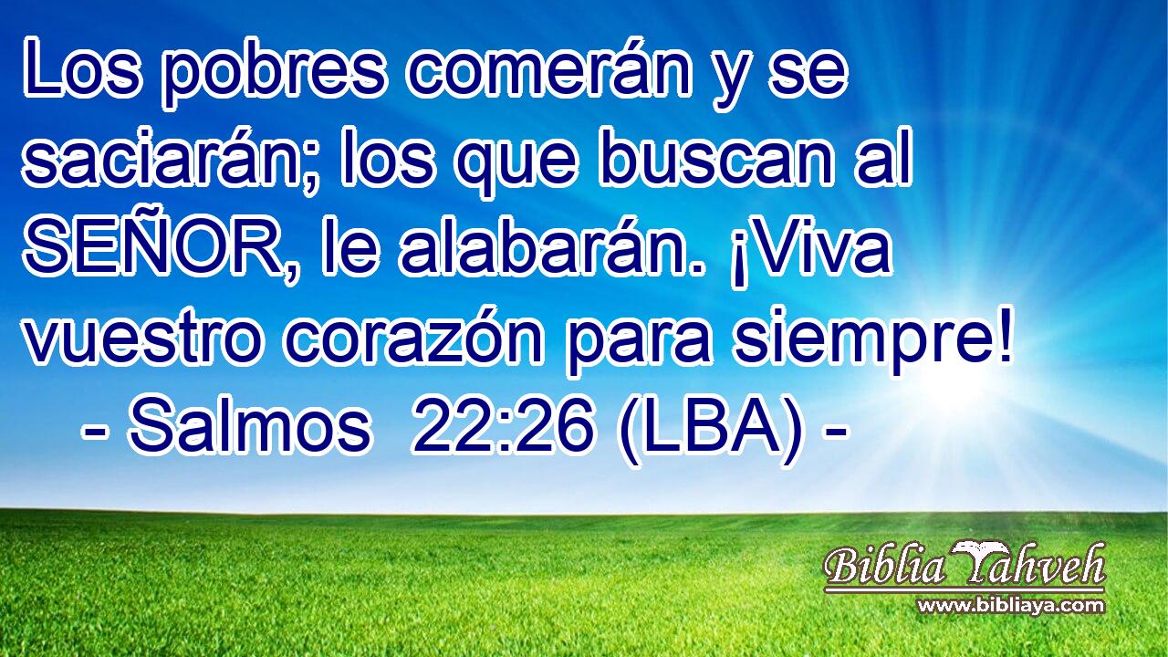 Los pobres comerán y se saciarán; los que buscan al SEÑOR, le alabarán. ¡Viva vuestro corazón para siempre!