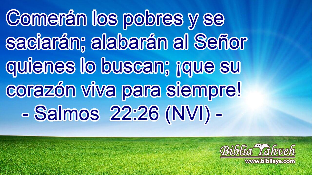  Comerán los pobres y se saciarán; alabarán al Señor quienes lo buscan; ¡que su corazón viva para siempre! 