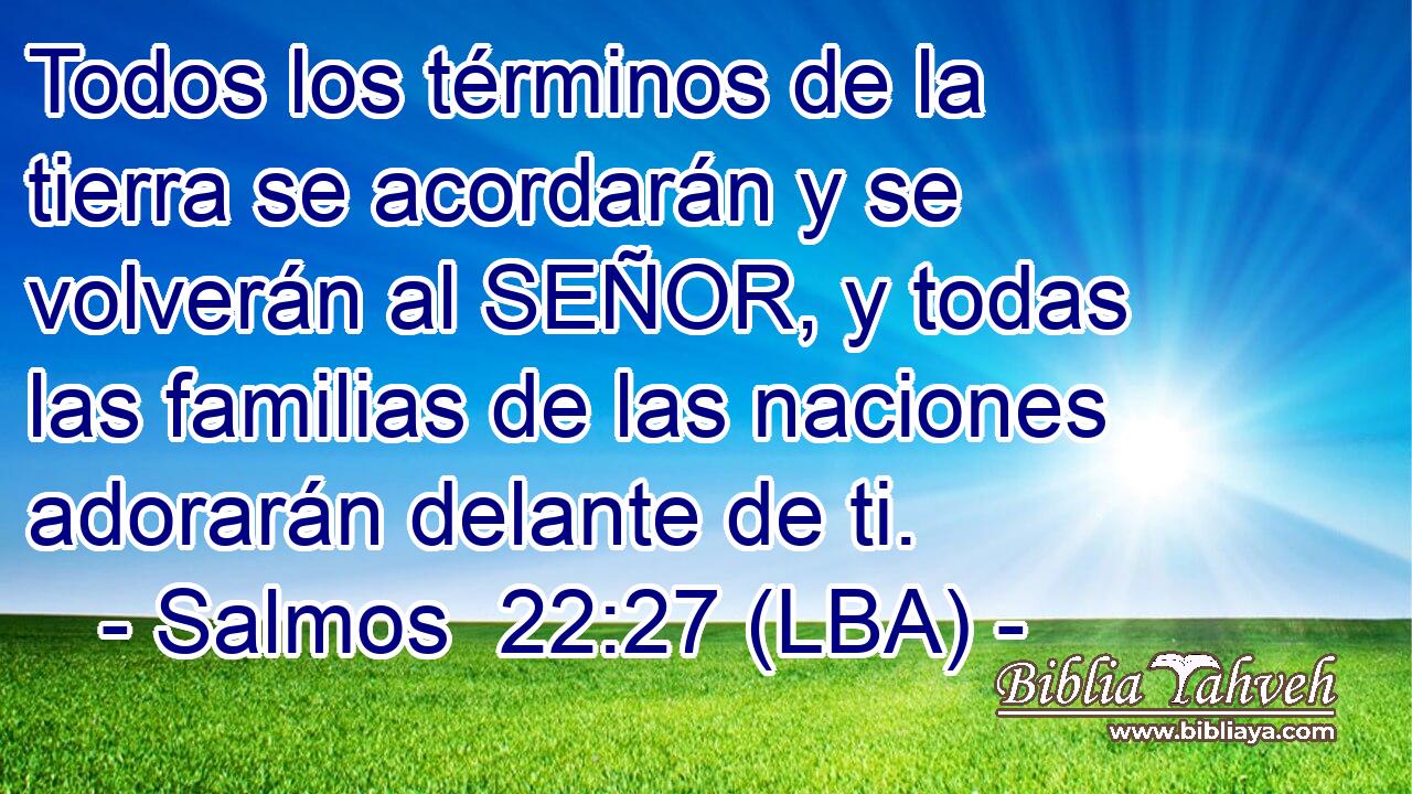 Todos los términos de la tierra se acordarán y se volverán al SEÑOR, y todas las familias de las naciones adorarán delante de ti.