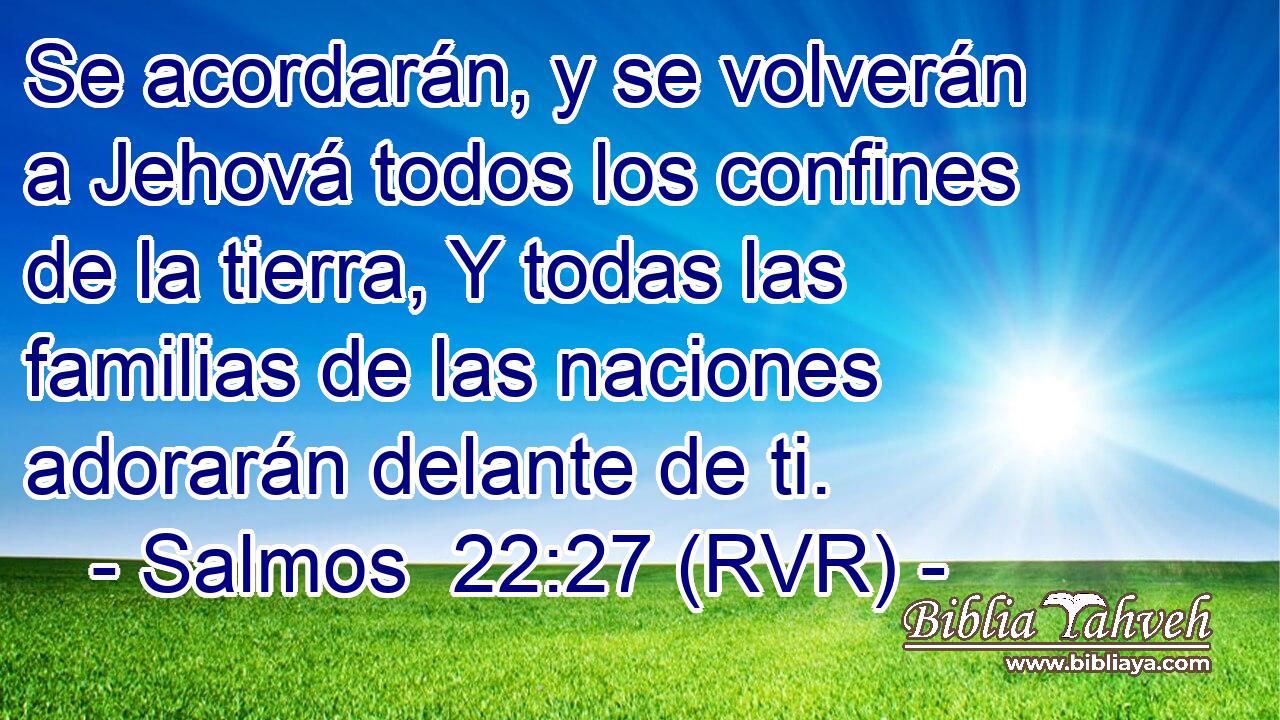 Se acordarán, y se volverán a Jehová todos los confines de la tierra, Y todas las familias de las naciones adorarán delante de ti.