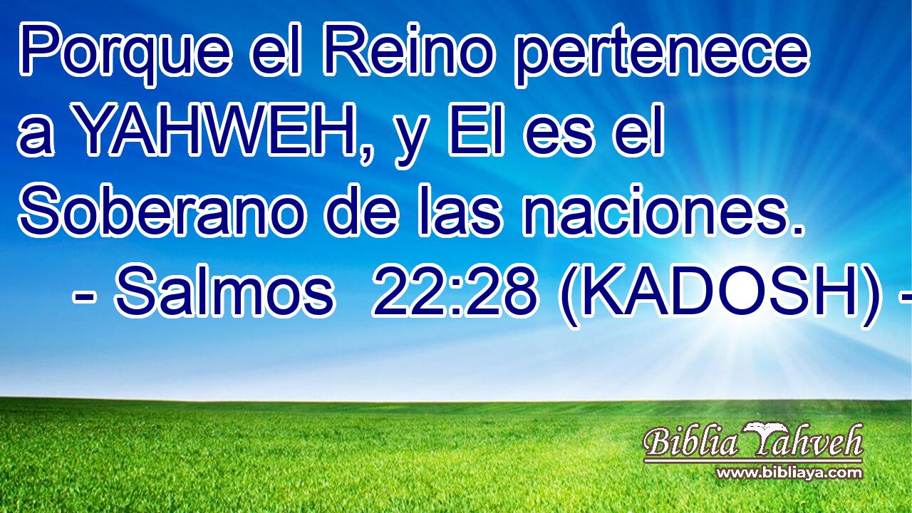  Porque el Reino pertenece a YAHWEH, y El es el Soberano de las naciones. 