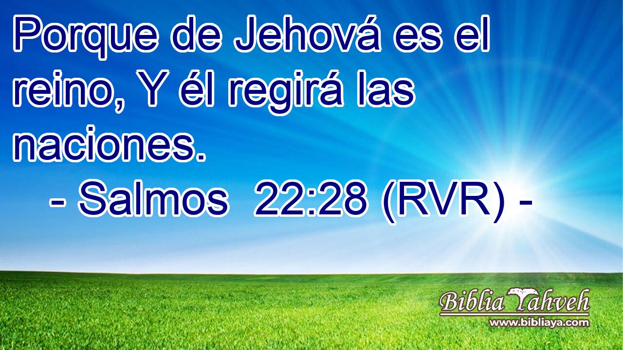Porque de Jehová es el reino, Y él regirá las naciones.